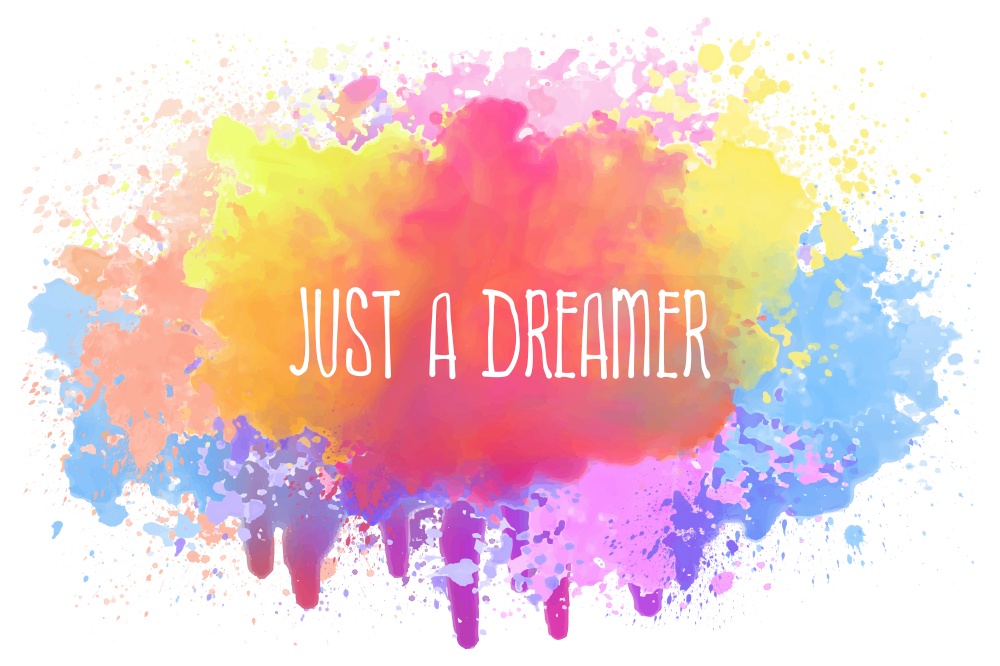 Just a dreamer, positive text art illustration with inspirational lettering over a colorful abstract watercolor splatter. Good vibes, cute motivational message. Hipster lettering design for printing.